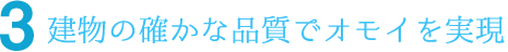 建物の確かな品質でオモイを実現