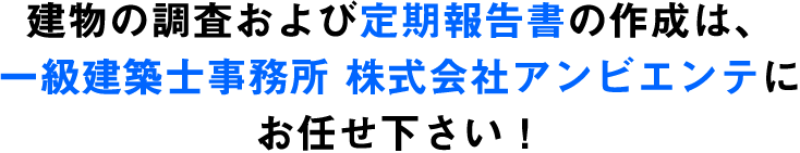 建物の調査および定期報告書の作成は、一級建築士事務所 株式会社アンビエンテにお任せ下さい！