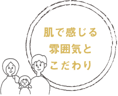 肌で感じる雰囲気とこだわり