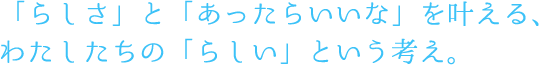 「らしさ」と「あったらいいな」を叶える、わたしたちの「らしい」という考え。